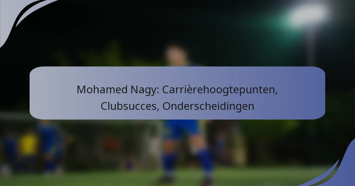 Mohamed Nagy: Carrièrehoogtepunten, Clubsucces, Onderscheidingen