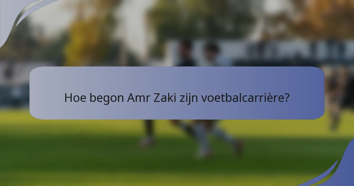 Hoe begon Amr Zaki zijn voetbalcarrière?