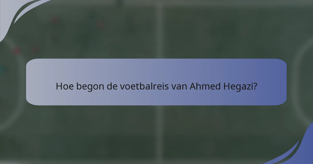 Hoe begon de voetbalreis van Ahmed Hegazi?