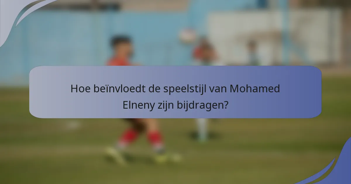 Hoe beïnvloedt de speelstijl van Mohamed Elneny zijn bijdragen?