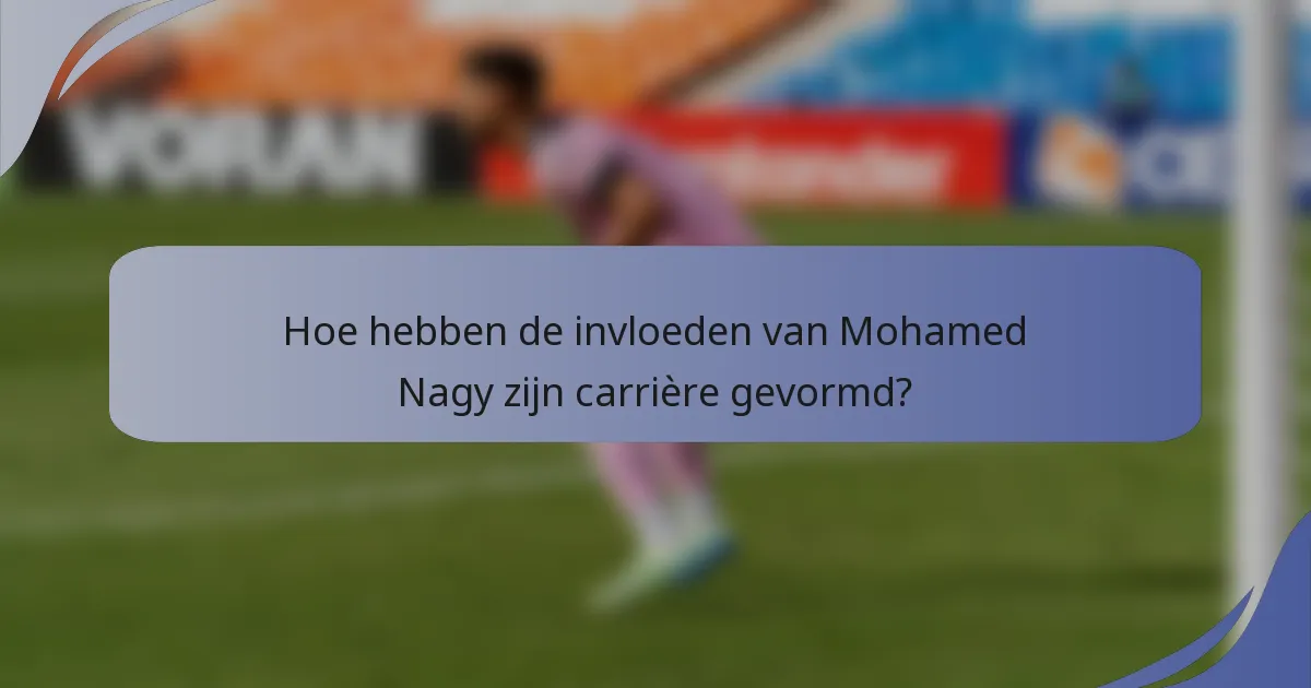 Hoe hebben de invloeden van Mohamed Nagy zijn carrière gevormd?