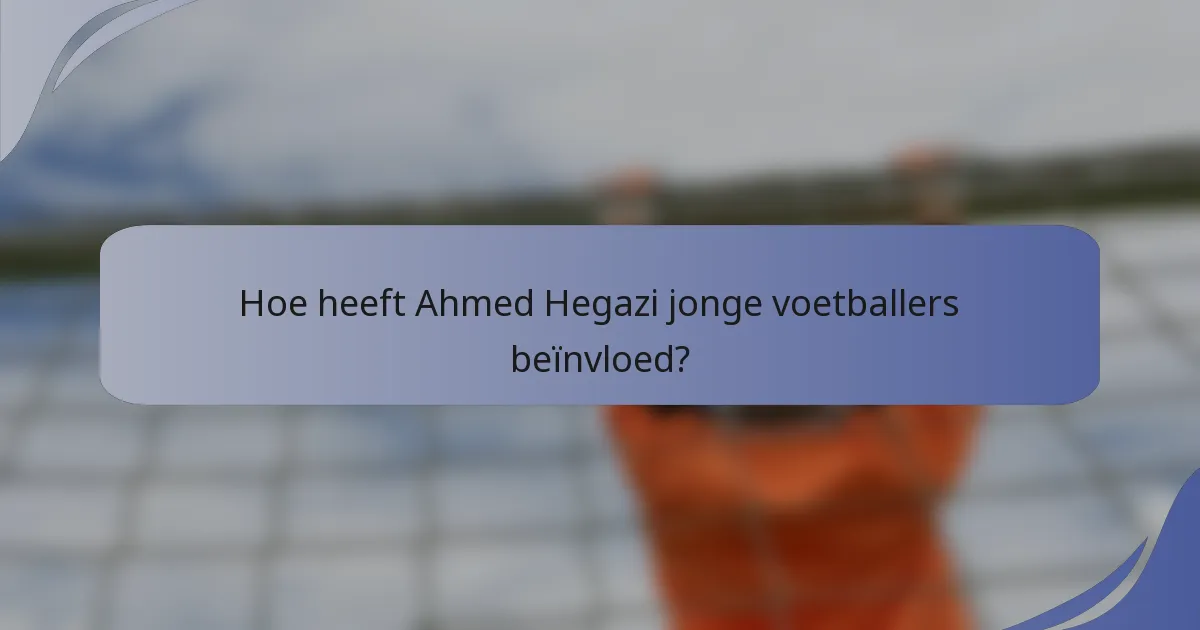 Hoe heeft Ahmed Hegazi jonge voetballers beïnvloed?