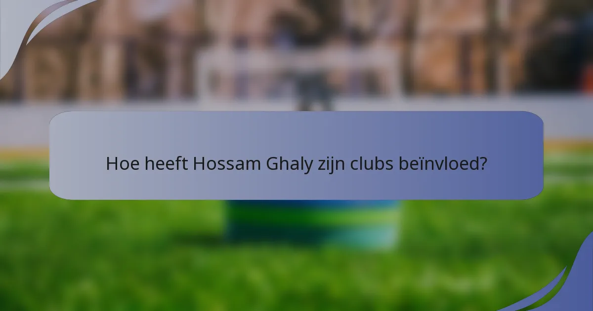 Hoe heeft Hossam Ghaly zijn clubs beïnvloed?