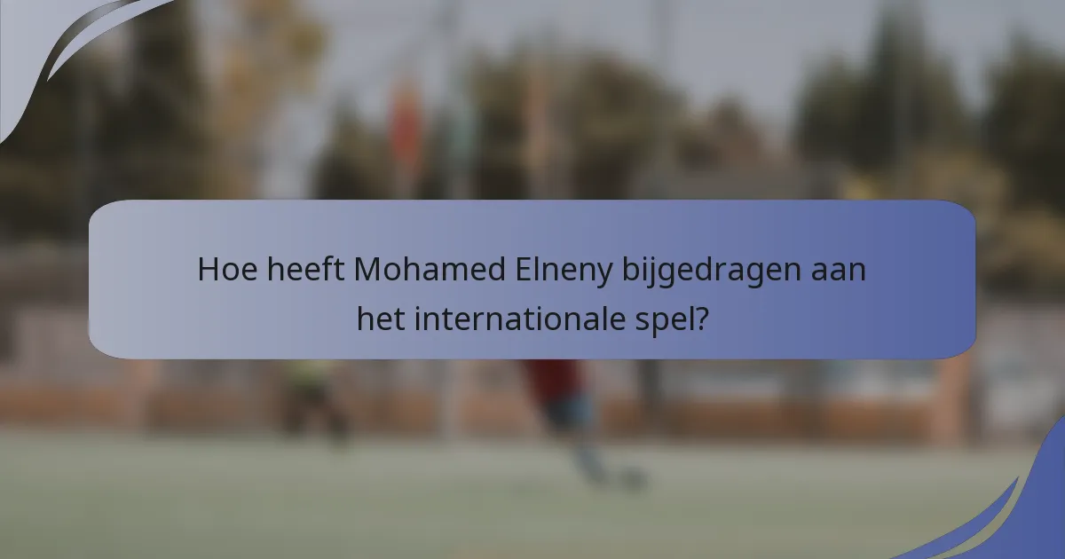 Hoe heeft Mohamed Elneny bijgedragen aan het internationale spel?
