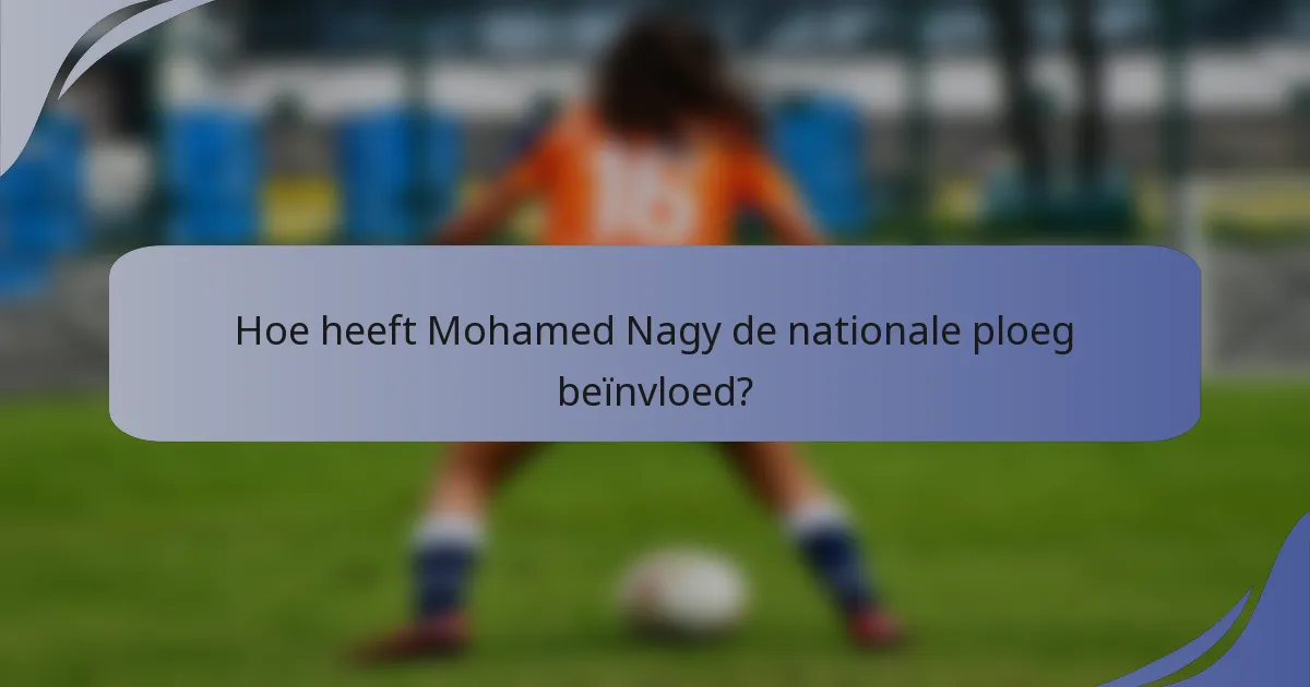Hoe heeft Mohamed Nagy de nationale ploeg beïnvloed?