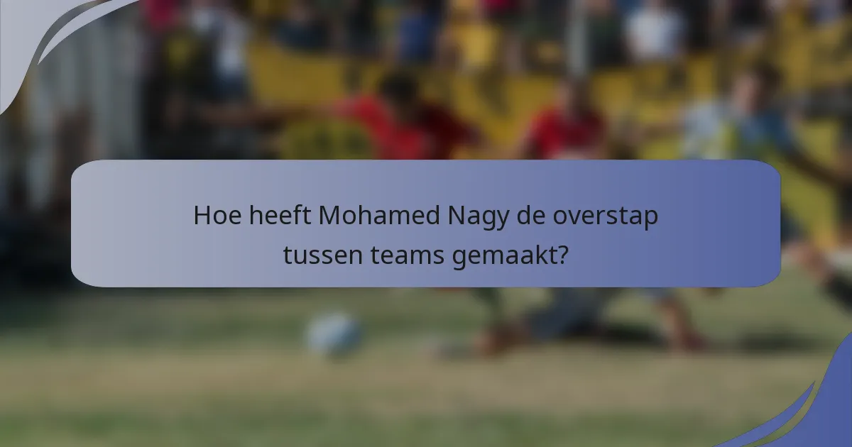 Hoe heeft Mohamed Nagy de overstap tussen teams gemaakt?