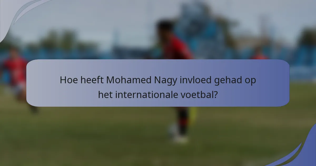 Hoe heeft Mohamed Nagy invloed gehad op het internationale voetbal?