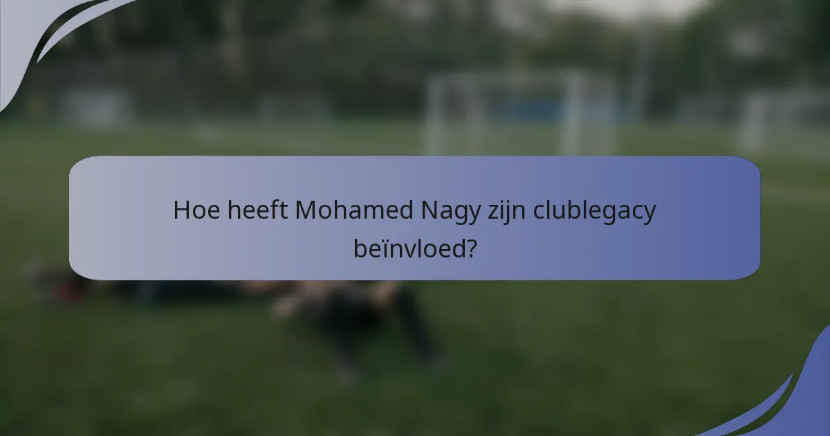 Hoe heeft Mohamed Nagy zijn clublegacy beïnvloed?