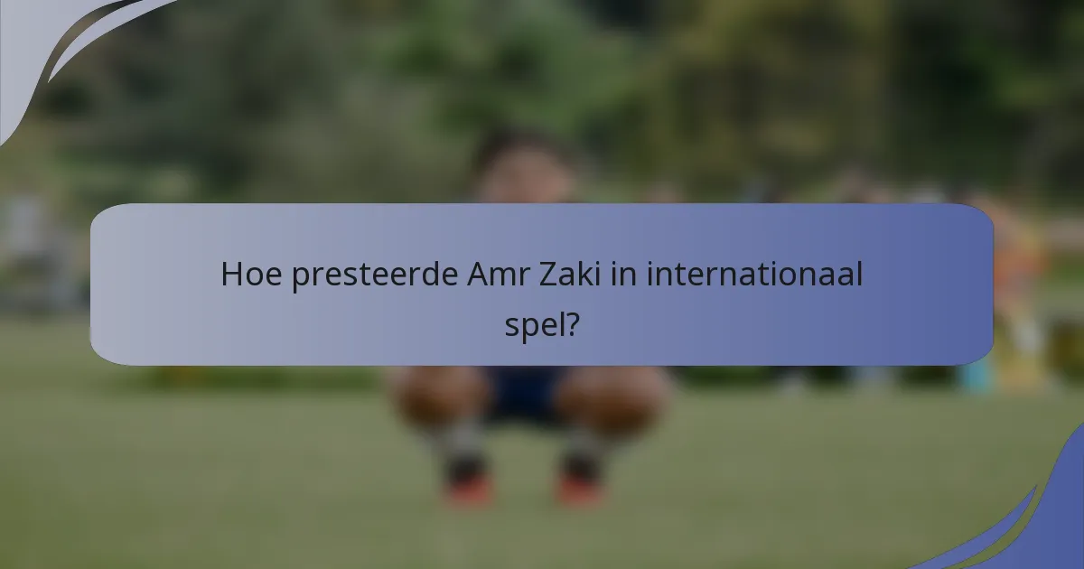 Hoe presteerde Amr Zaki in internationaal spel?