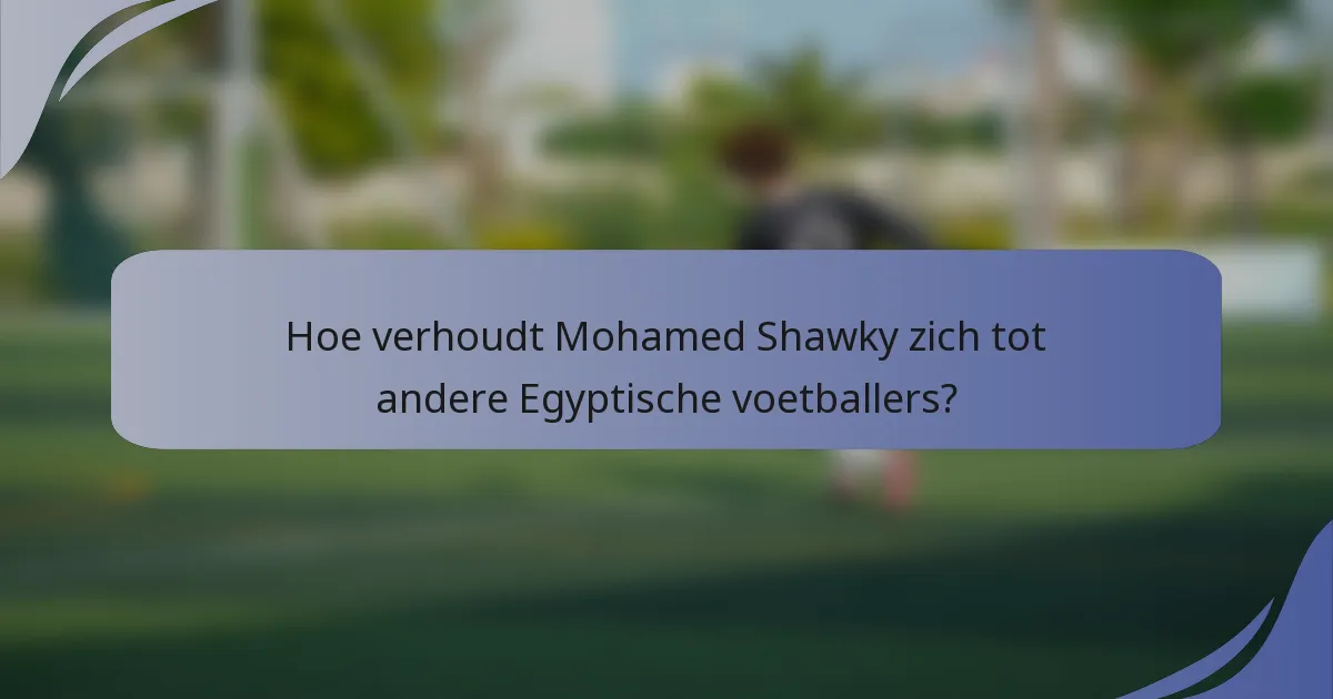 Hoe verhoudt Mohamed Shawky zich tot andere Egyptische voetballers?