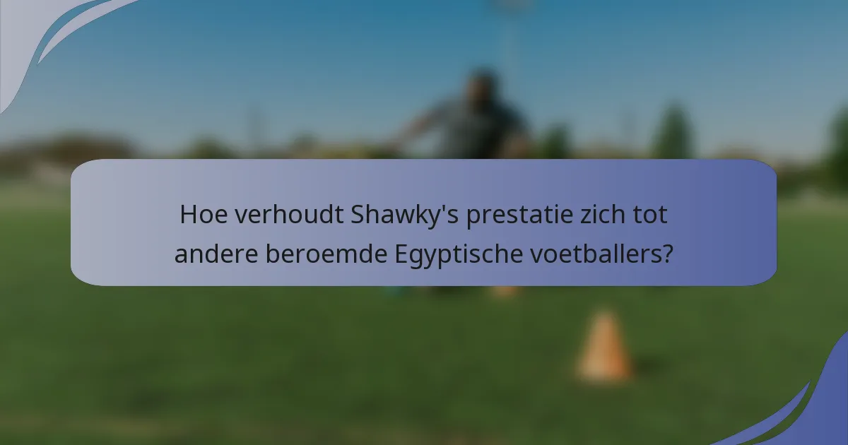 Hoe verhoudt Shawky's prestatie zich tot andere beroemde Egyptische voetballers?