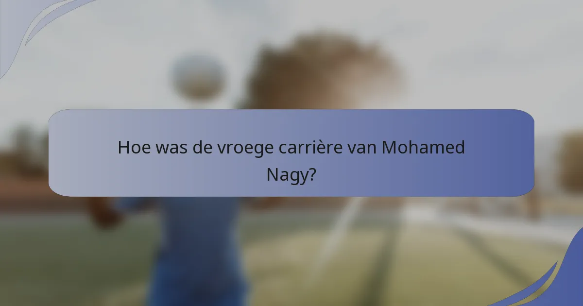 Hoe was de vroege carrière van Mohamed Nagy?