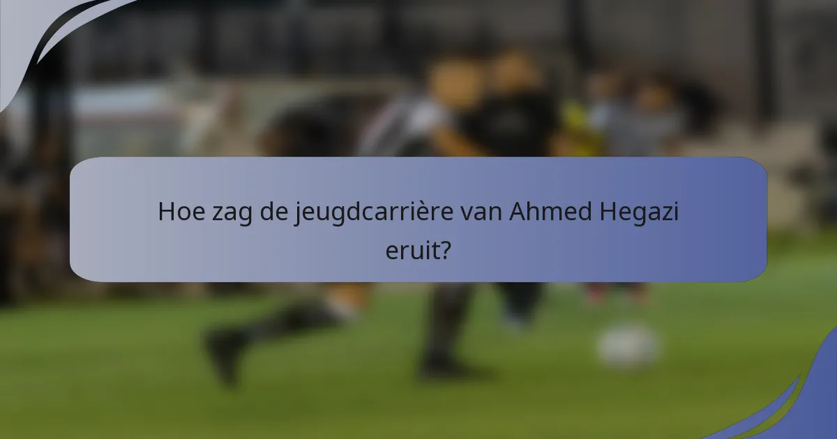 Hoe zag de jeugdcarrière van Ahmed Hegazi eruit?
