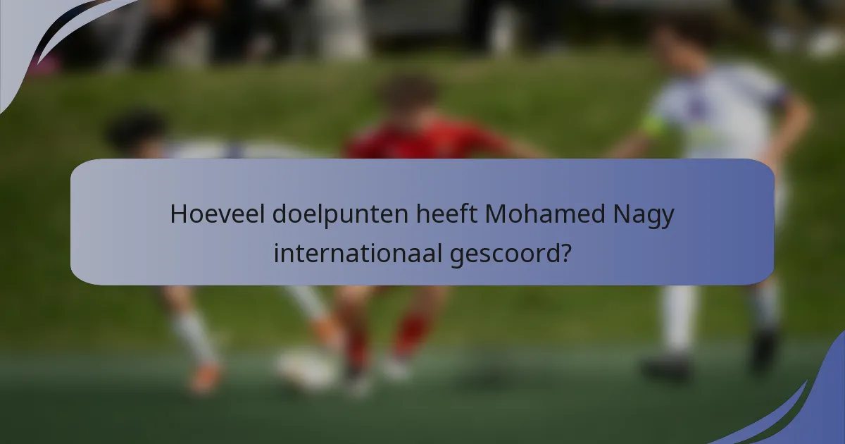 Hoeveel doelpunten heeft Mohamed Nagy internationaal gescoord?