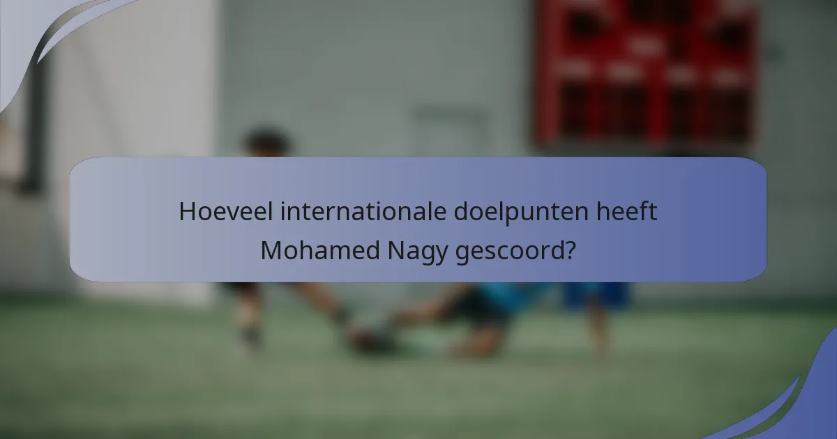 Hoeveel internationale doelpunten heeft Mohamed Nagy gescoord?