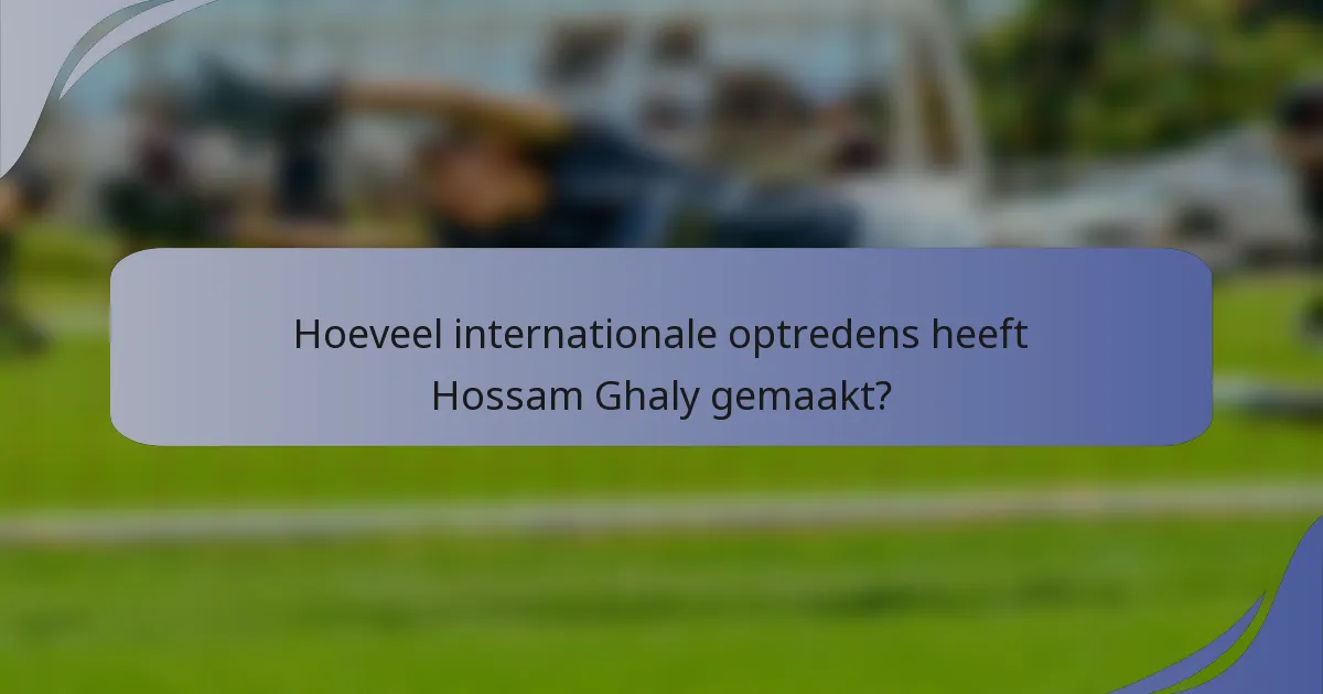 Hoeveel internationale optredens heeft Hossam Ghaly gemaakt?