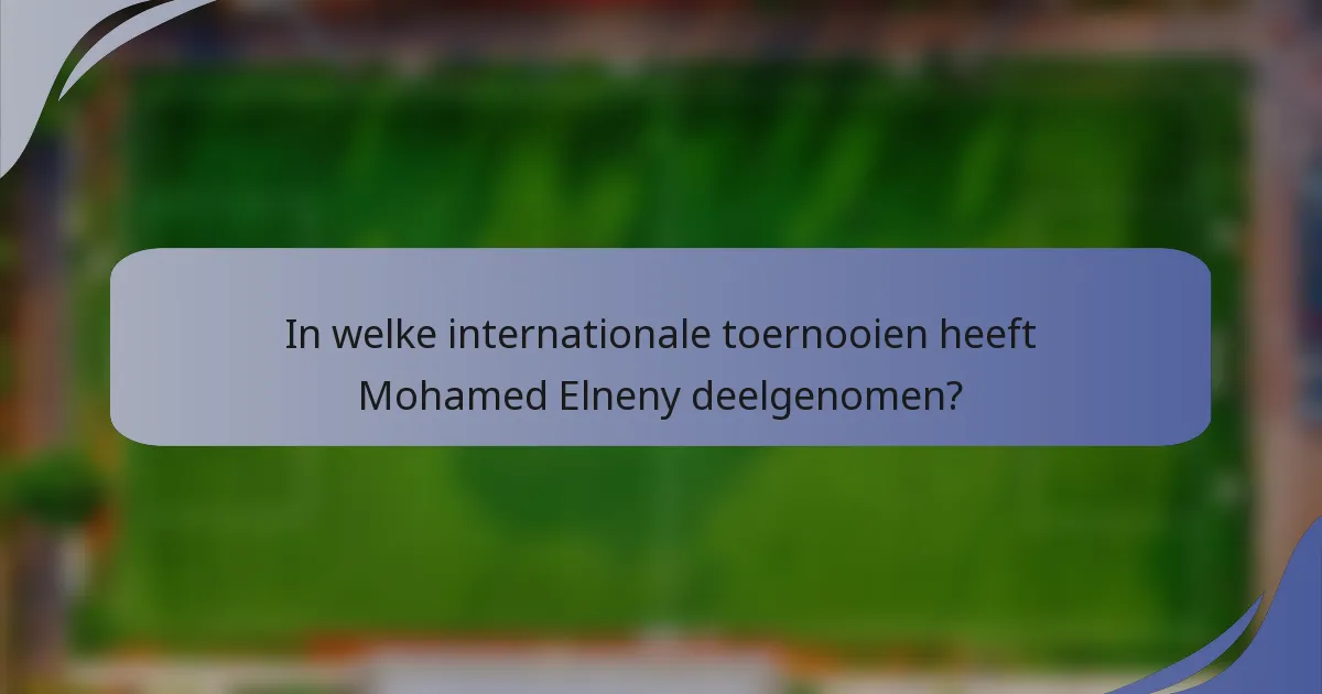 In welke internationale toernooien heeft Mohamed Elneny deelgenomen?