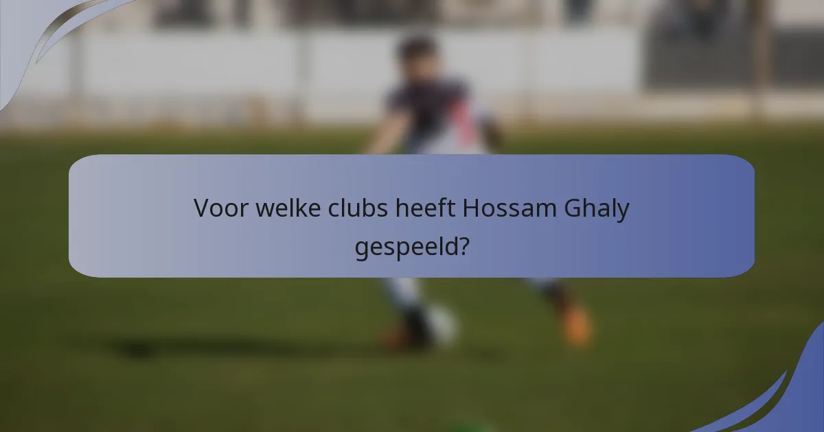 Voor welke clubs heeft Hossam Ghaly gespeeld?