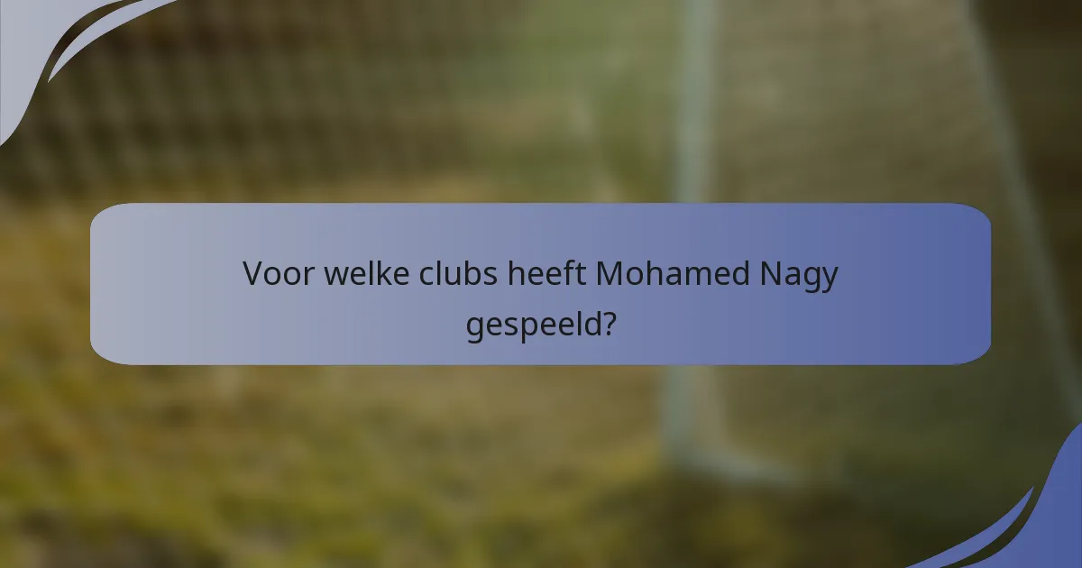 Voor welke clubs heeft Mohamed Nagy gespeeld?