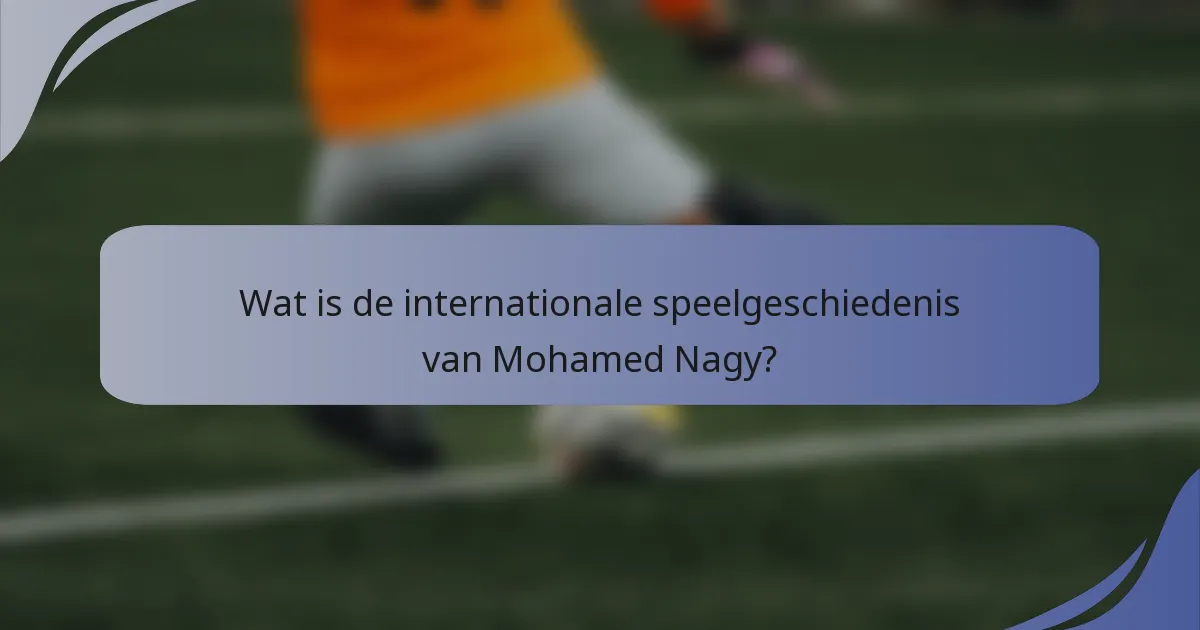 Wat is de internationale speelgeschiedenis van Mohamed Nagy?