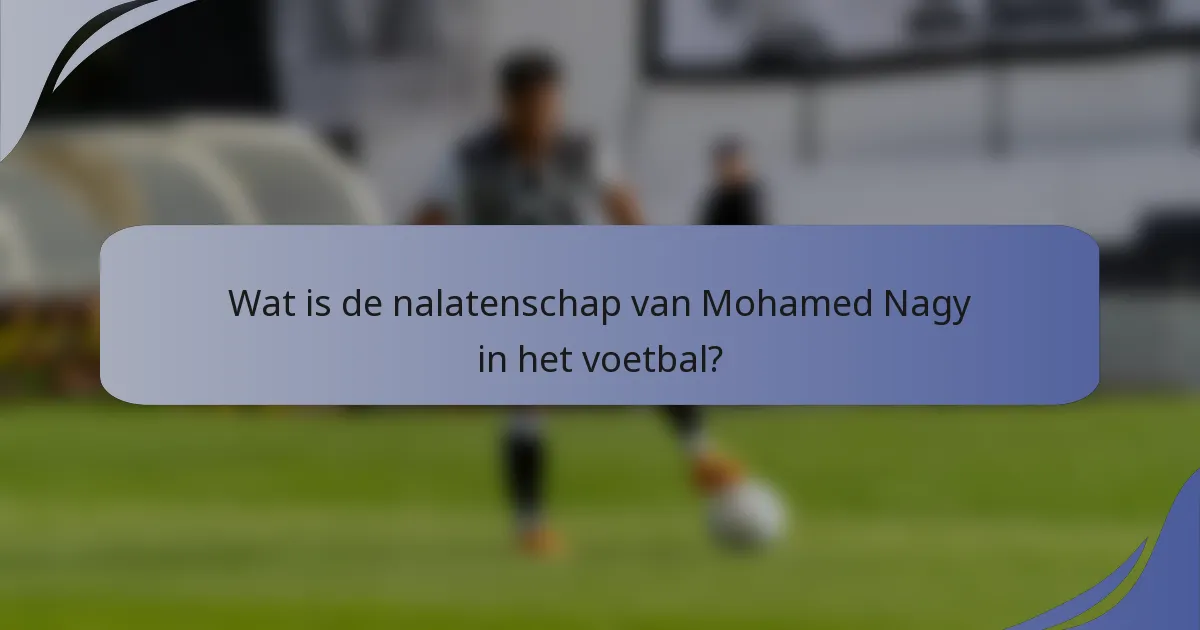 Wat is de nalatenschap van Mohamed Nagy in het voetbal?