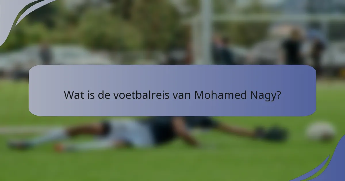 Wat is de voetbalreis van Mohamed Nagy?