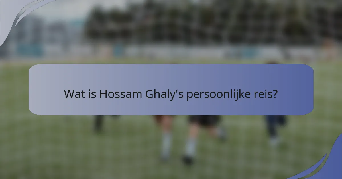 Wat is Hossam Ghaly's persoonlijke reis?