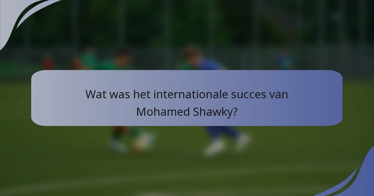 Wat was het internationale succes van Mohamed Shawky?