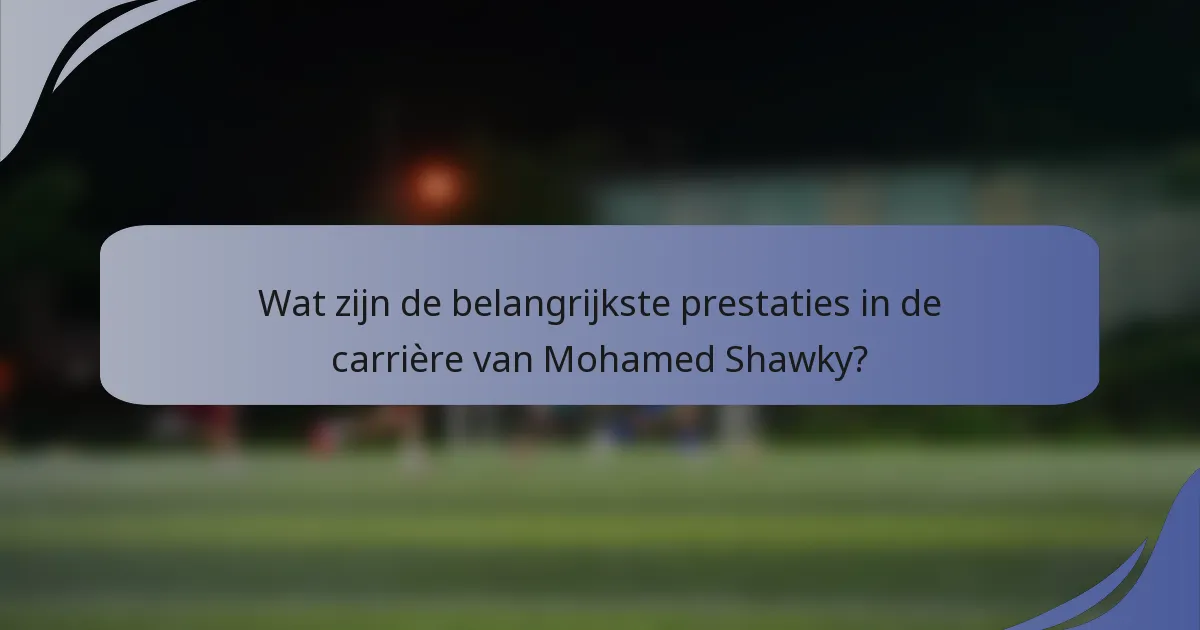 Wat zijn de belangrijkste prestaties in de carrière van Mohamed Shawky?