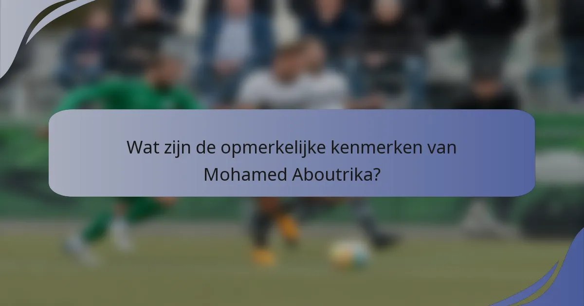Wat zijn de opmerkelijke kenmerken van Mohamed Aboutrika?