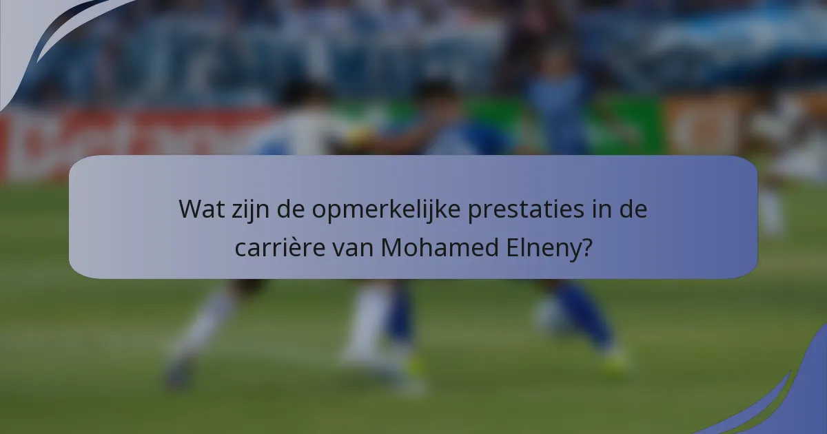 Wat zijn de opmerkelijke prestaties in de carrière van Mohamed Elneny?