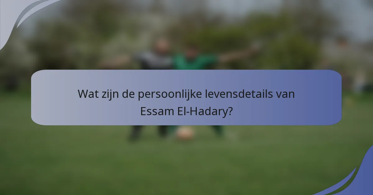 Wat zijn de persoonlijke levensdetails van Essam El-Hadary?