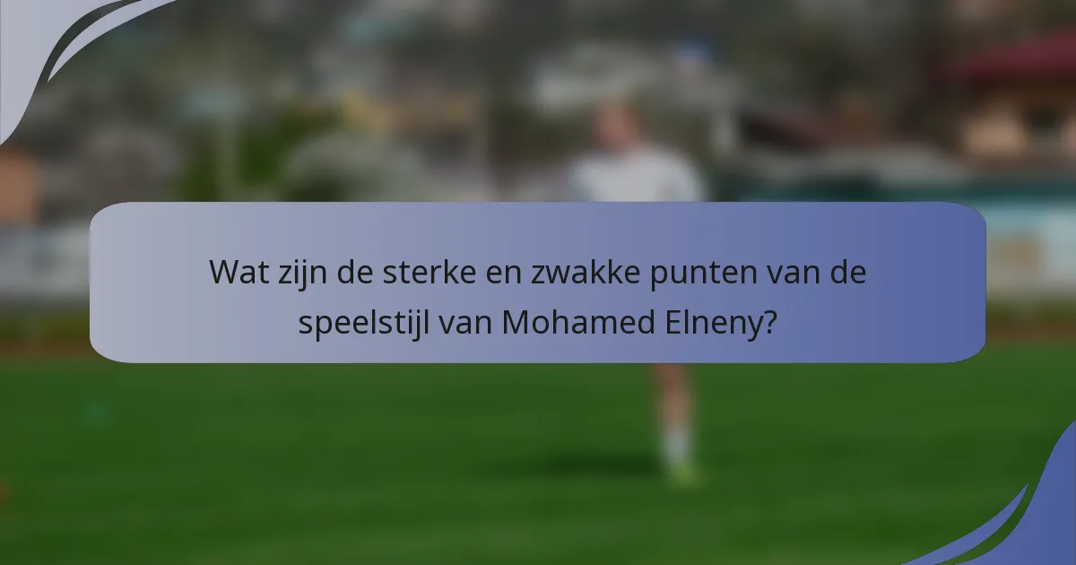 Wat zijn de sterke en zwakke punten van de speelstijl van Mohamed Elneny?