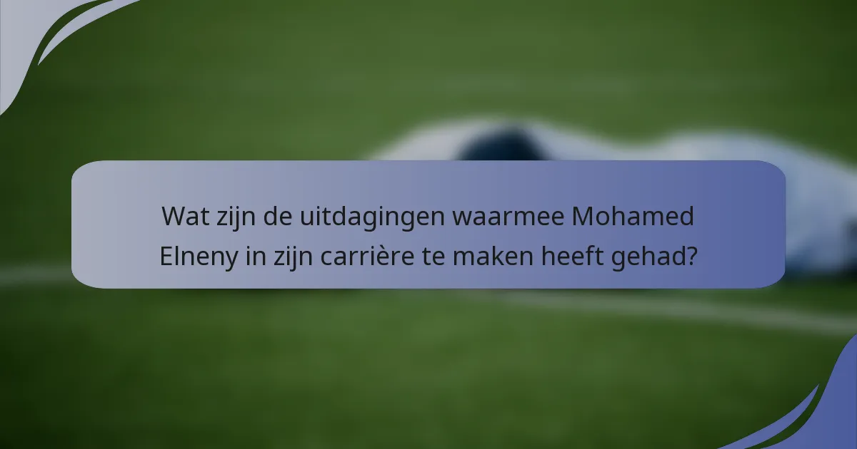 Wat zijn de uitdagingen waarmee Mohamed Elneny in zijn carrière te maken heeft gehad?