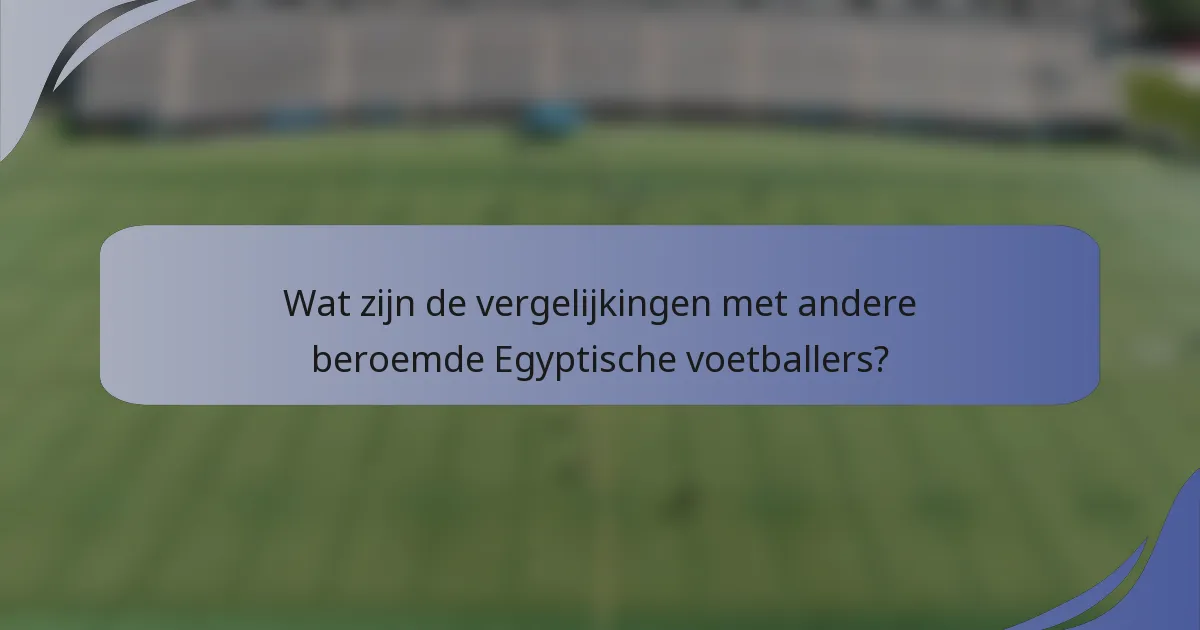 Wat zijn de vergelijkingen met andere beroemde Egyptische voetballers?