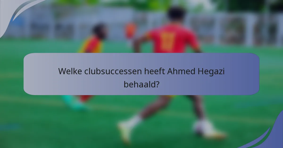 Welke clubsuccessen heeft Ahmed Hegazi behaald?