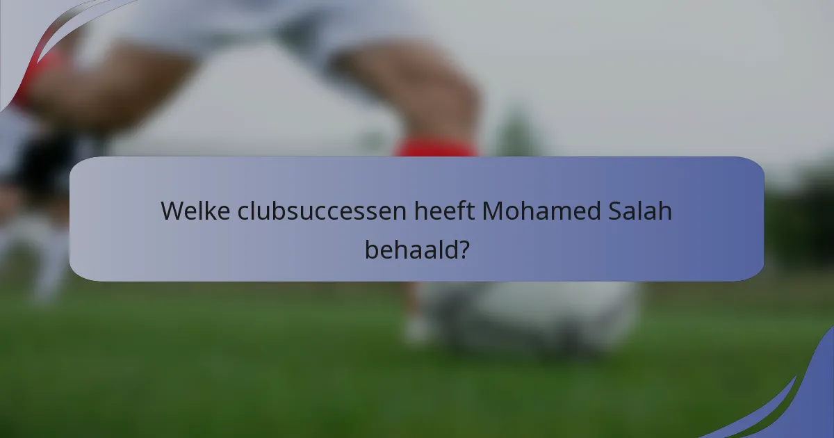 Welke clubsuccessen heeft Mohamed Salah behaald?