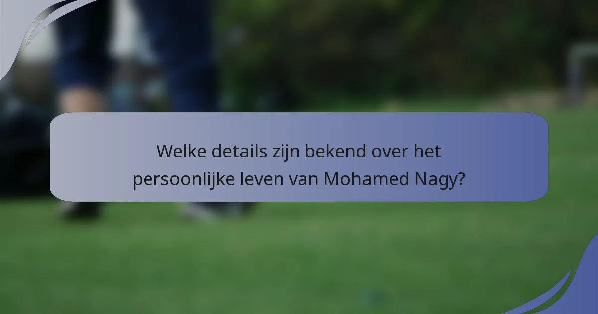 Welke details zijn bekend over het persoonlijke leven van Mohamed Nagy?