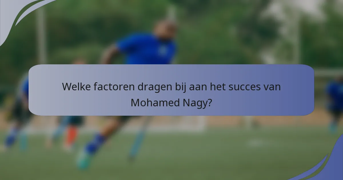 Welke factoren dragen bij aan het succes van Mohamed Nagy?