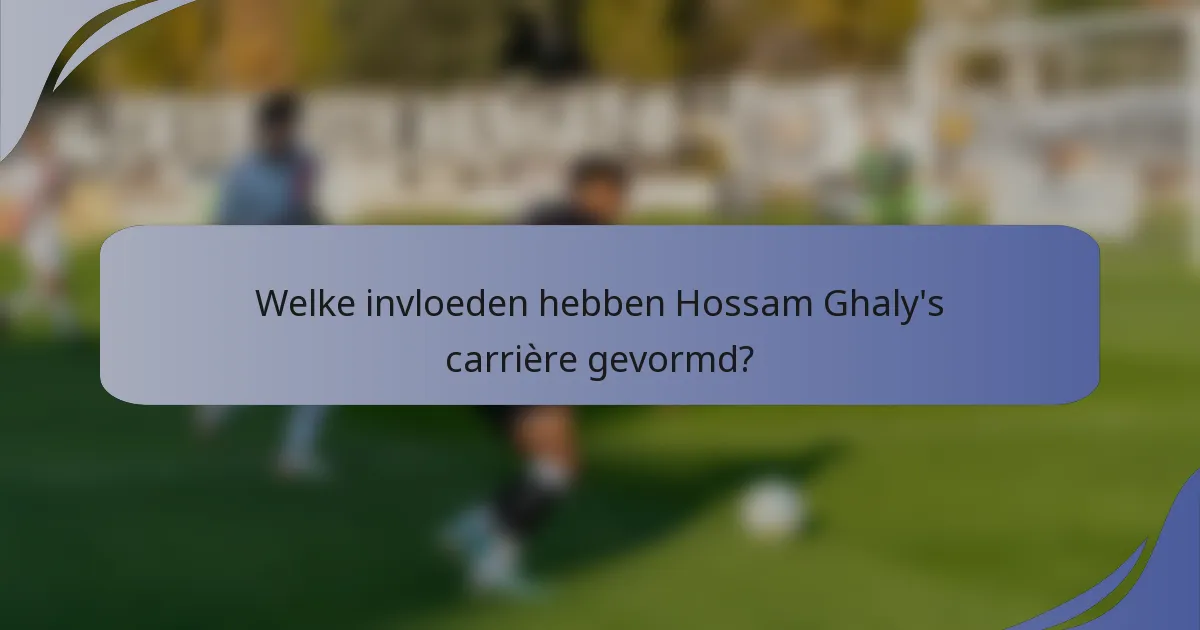 Welke invloeden hebben Hossam Ghaly's carrière gevormd?