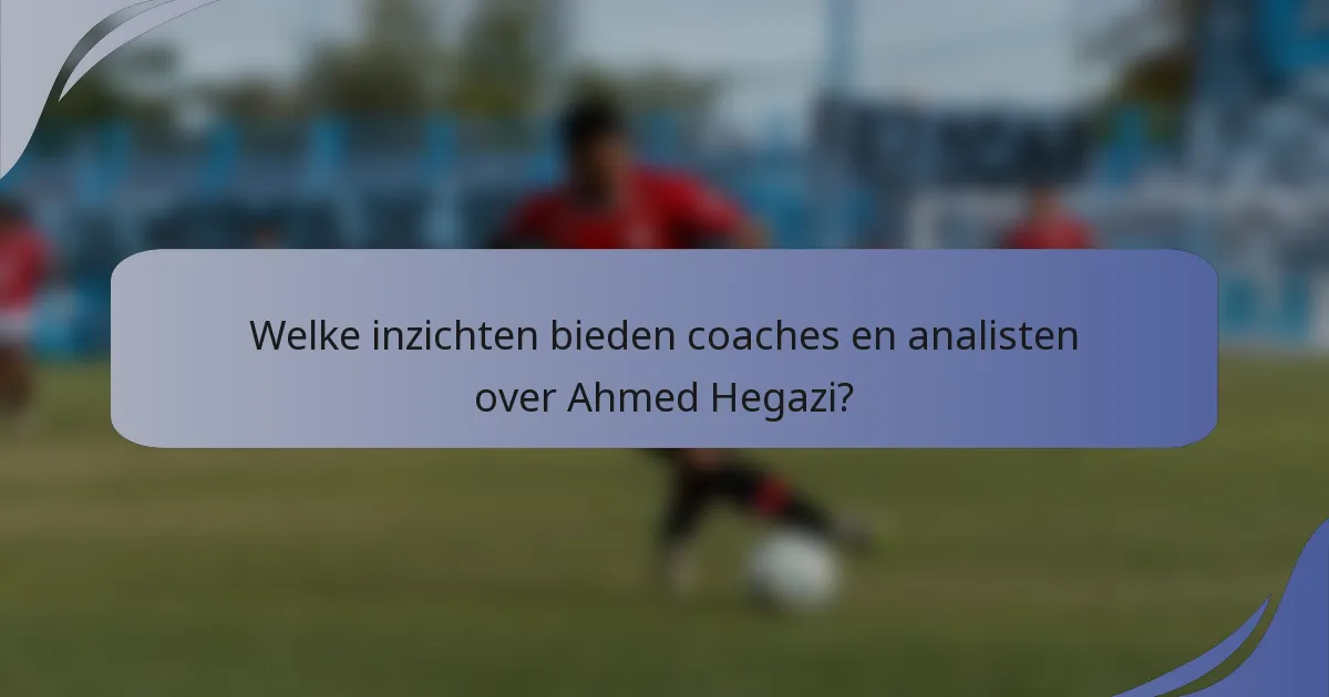 Welke inzichten bieden coaches en analisten over Ahmed Hegazi?