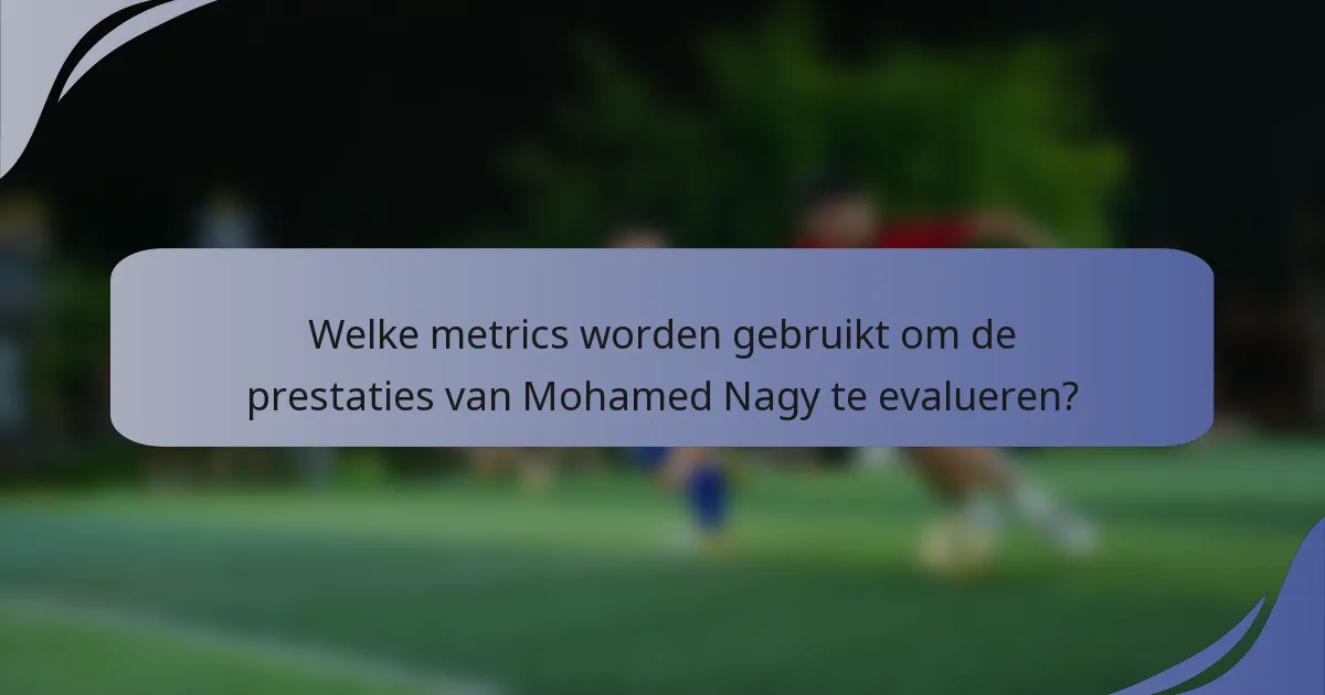 Welke metrics worden gebruikt om de prestaties van Mohamed Nagy te evalueren?