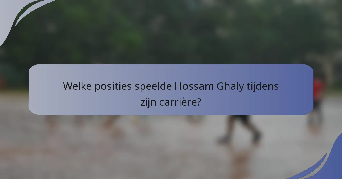 Welke posities speelde Hossam Ghaly tijdens zijn carrière?