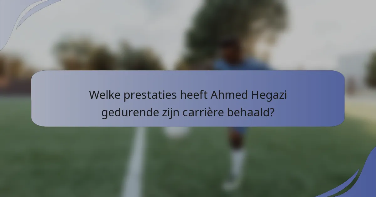 Welke prestaties heeft Ahmed Hegazi gedurende zijn carrière behaald?