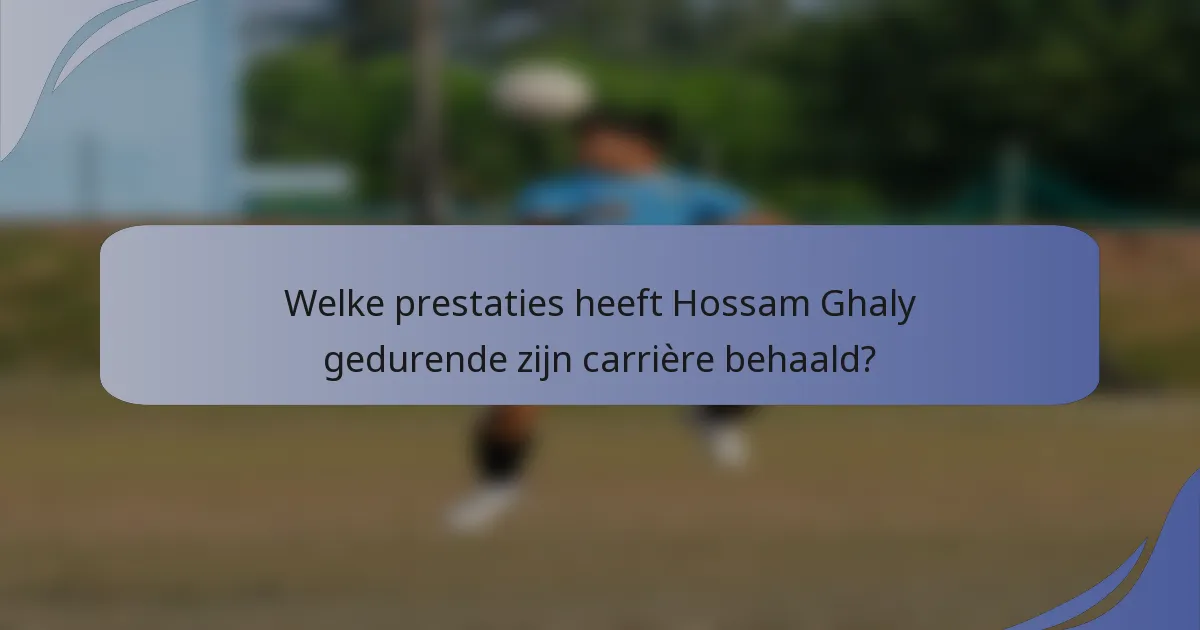 Welke prestaties heeft Hossam Ghaly gedurende zijn carrière behaald?