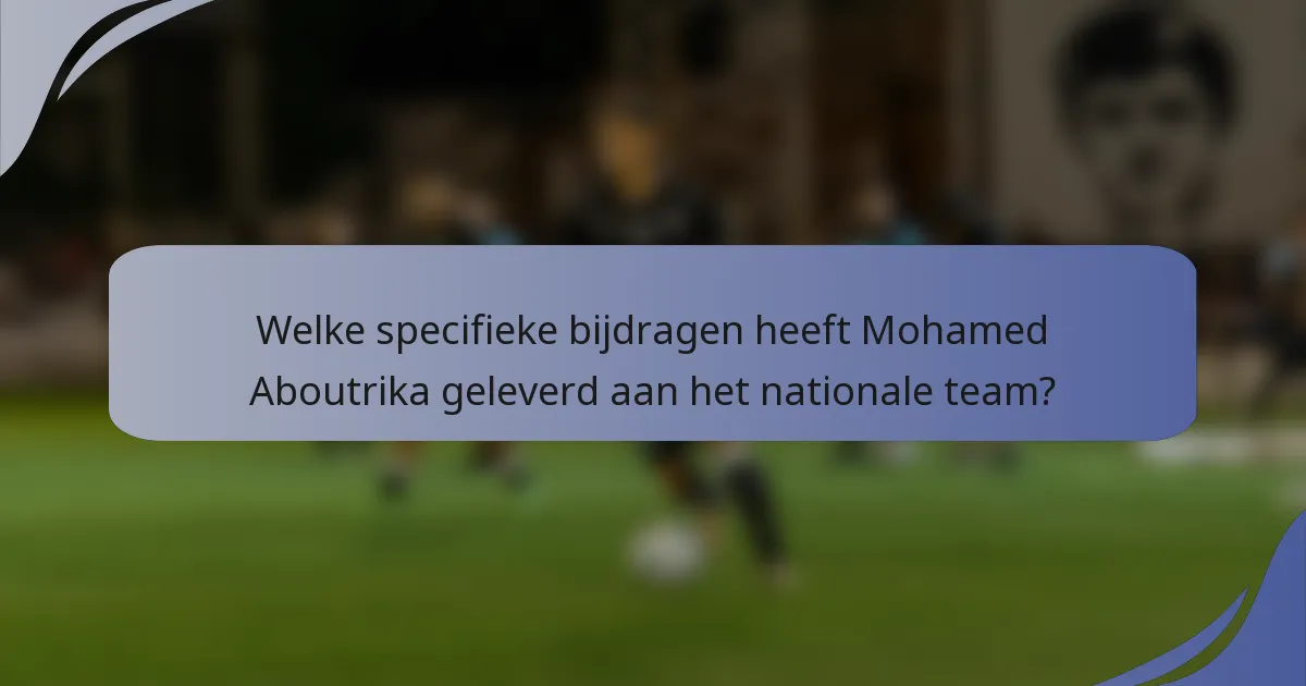 Welke specifieke bijdragen heeft Mohamed Aboutrika geleverd aan het nationale team?