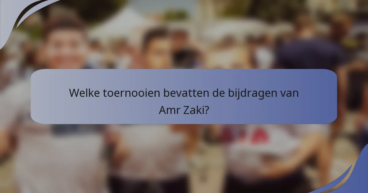 Welke toernooien bevatten de bijdragen van Amr Zaki?