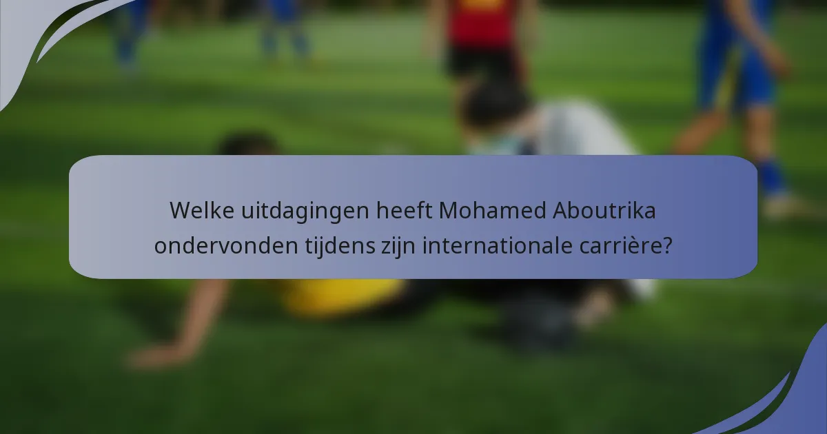 Welke uitdagingen heeft Mohamed Aboutrika ondervonden tijdens zijn internationale carrière?