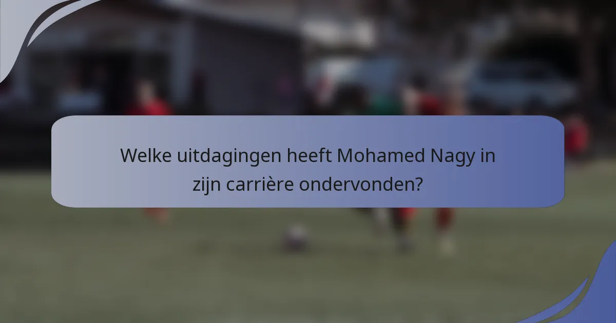 Welke uitdagingen heeft Mohamed Nagy in zijn carrière ondervonden?