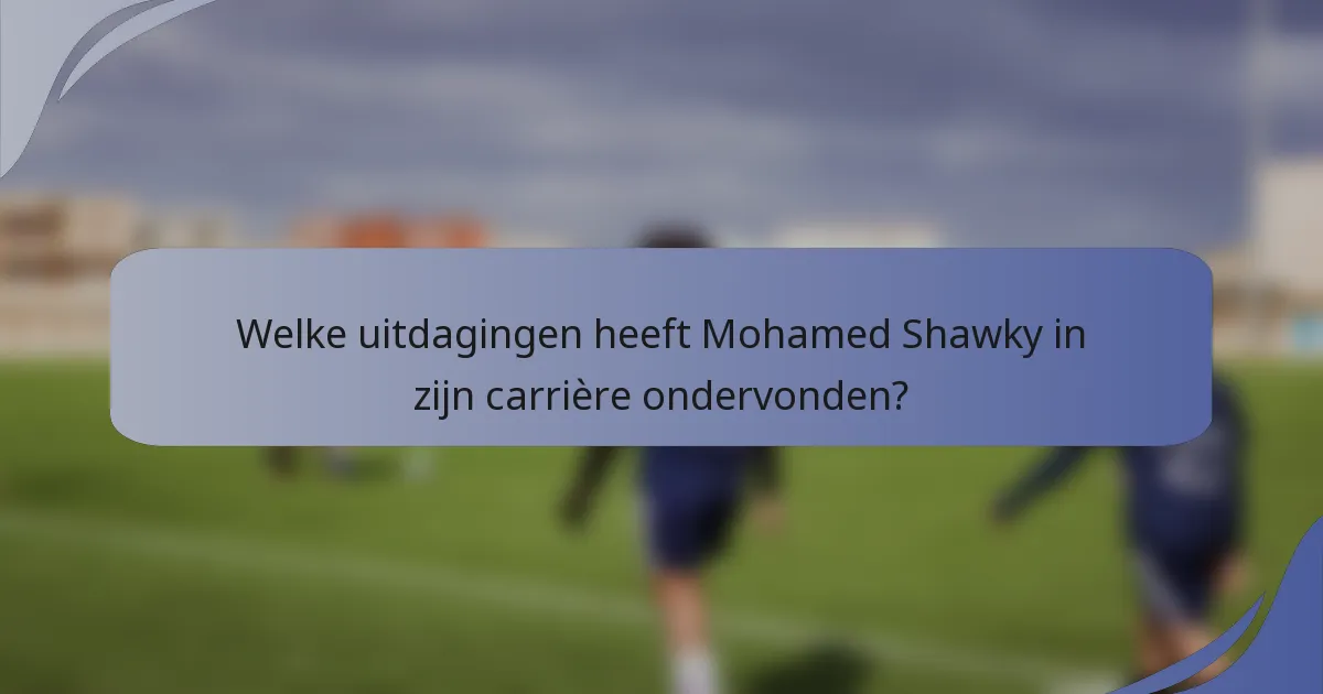 Welke uitdagingen heeft Mohamed Shawky in zijn carrière ondervonden?
